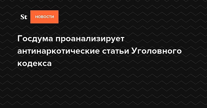 Госдума проанализирует антинаркотические статьи Уголовного кодекса