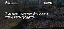 У станции Парголово обнаружили утечку нефтепродуктов