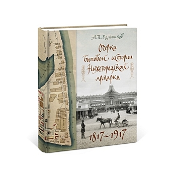 Уникальное исследование «Очерки бытовой истории Нижегородской ярмарки. 1817–1917» выпущено издательством «Кварц»