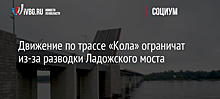 Движение по трассе «Кола» ограничат из-за разводки Ладожского моста