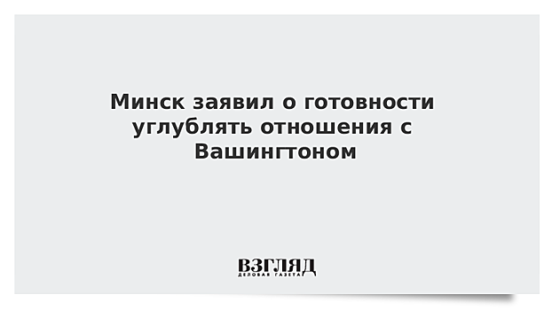 Минск заявил о готовности углублять отношения с Вашингтоном