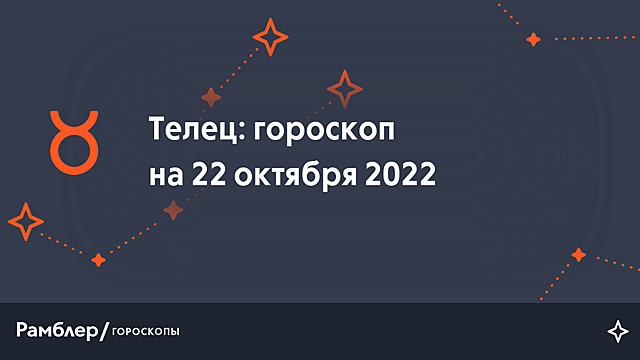 Телец: гороскоп на сегодня, 22 октября 2022 года – Рамблер/гороскопы