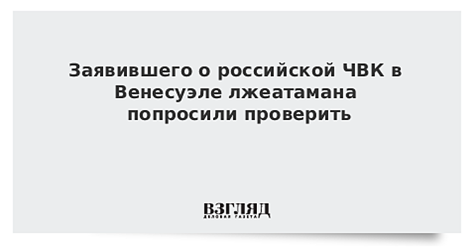 Заявившего о российской ЧВК в Венесуэле лжеатамана попросили проверить