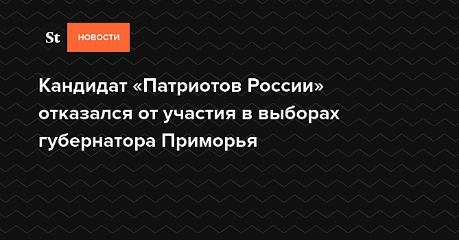 Кандидат «Патриотов России» отказался от участия в выборах губернатора Приморья