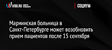 Мариинская больница в Санкт-Петербурге может возобновить прием пациентов после 15 сентября