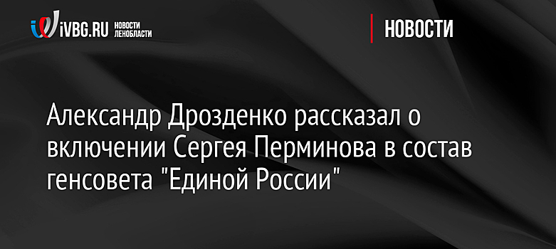 Александр Дрозденко рассказал о включении Сергея Перминова в состав генсовета "Единой России"