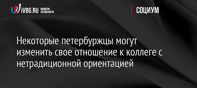 Некоторые петербуржцы могут изменить свое отношение к коллеге с нетрадиционной ориентацией