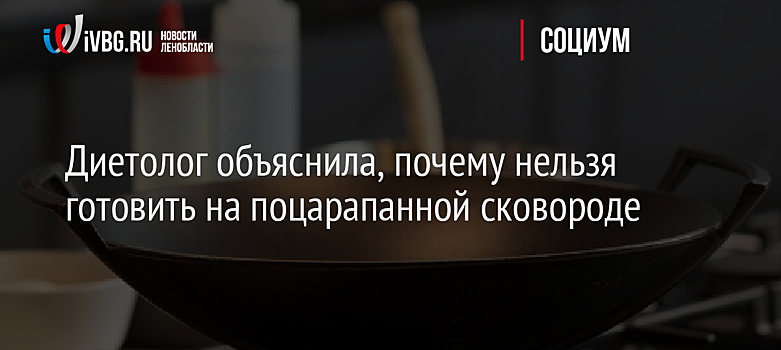 Диетолог объяснила, почему нельзя готовить на поцарапанной сковороде