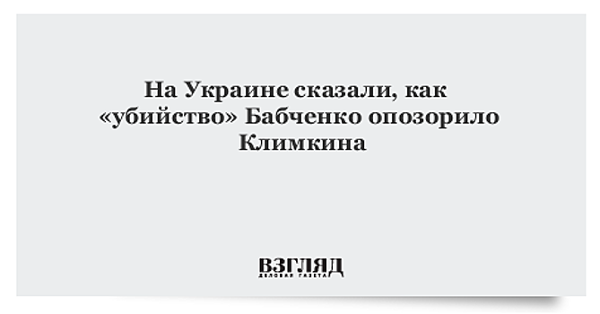 На Украине сказали, как «убийство» Бабченко опозорило Климкина