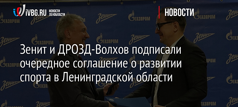 Зенит и ДРОЗД-Волхов подписали очередное соглашение о развитии спорта в Ленинградской области