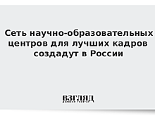 Сеть научно-образовательных центров для лучших кадров создадут в России