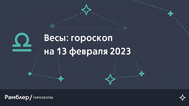 Весы: гороскоп на сегодня, 13 февраля 2023 года – Рамблер/гороскопы
