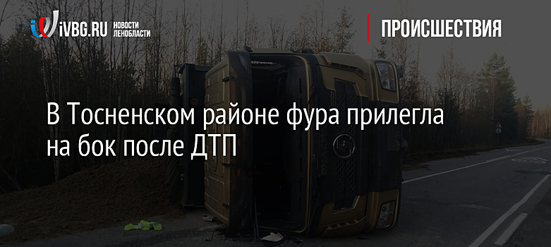 В Тосненском районе фура прилегла на бок после ДТП