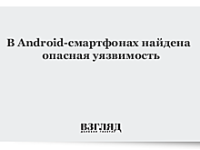 В Android-смартфонах найдена опасная уязвимость