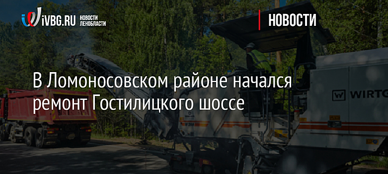 В Ломоносовском районе начался ремонт Гостилицкого шоссе