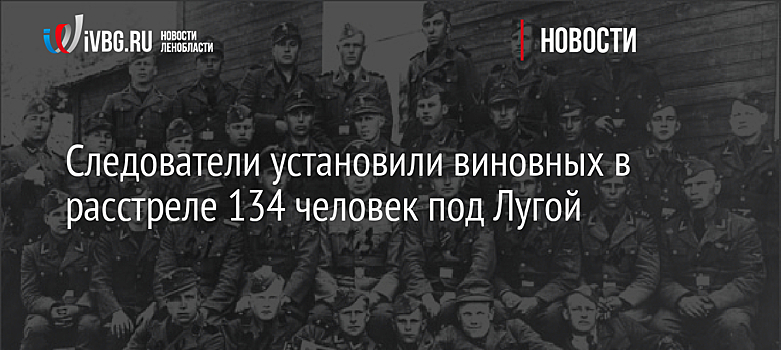 Следователи установили виновных в расстреле 134 человек под Лугой