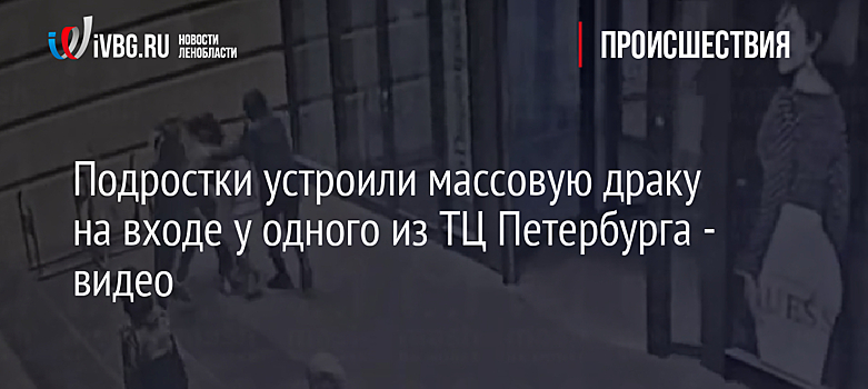 Подростки устроили массовую драку на входе у одного из ТЦ Петербурга - видео