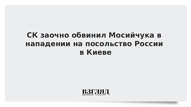СК заочно обвинил Мосийчука в нападении на посольство России в Киеве