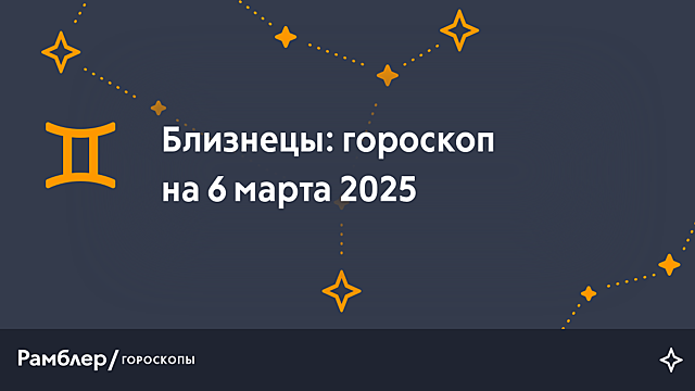 Близнецы: гороскоп на сегодня, 6 марта 2025 года