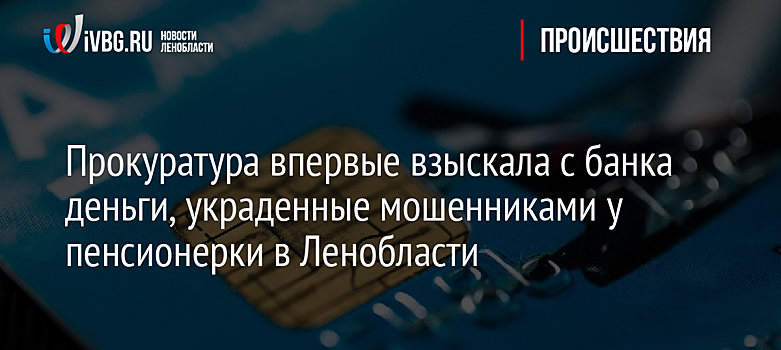 Прокуратура впервые взыскала с банка деньги, украденные мошенниками у пенсионерки в Ленобласти