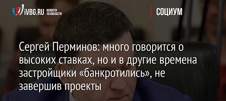 Сергей Перминов: много говорится о высоких ставках, но и в другие времена застройщики «банкротились», не завершив проекты