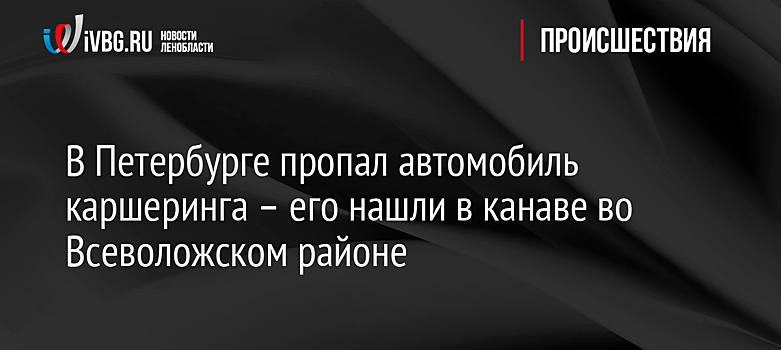 В Петербурге пропал автомобиль каршеринга – его нашли в канаве во Всеволожском районе