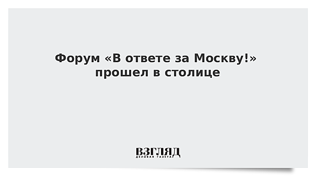 Форум «В ответе за Москву!» прошел в столице