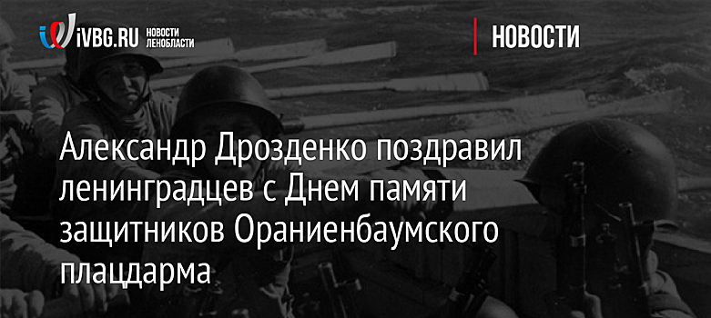 Александр Дрозденко поздравил ленинградцев с Днем памяти защитников Ораниенбаумского плацдарма