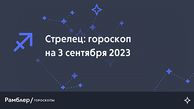 Стрелец: гороскоп на сегодня, 3 сентября 2023 года – Рамблер/гороскопы