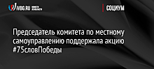 Председатель комитета по местному самоуправлению поддержала акцию #75словПобеды