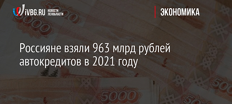 Россияне взяли 963 млрд рублей автокредитов в 2021 году