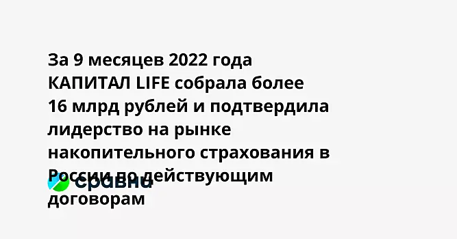 За 9 месяцев 2022 года КАПИТАЛ LIFE собрала более 16 млрд рублей и подтвердила лидерство на рынке накопительного страхования в России по действующим договорам