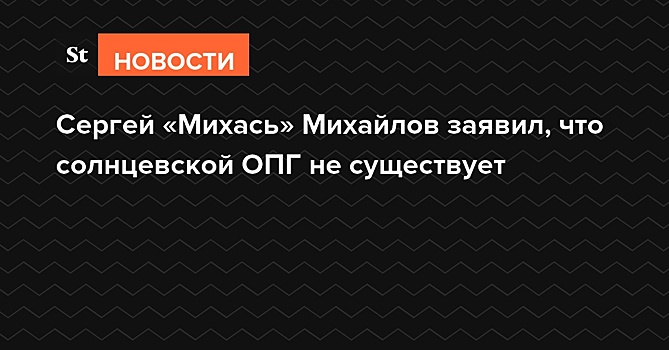 Сергей «Михась» Михайлов заявил, что солнцевской ОПГ не существует