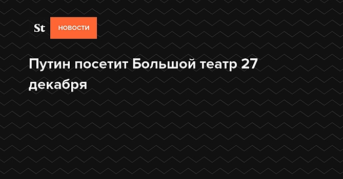 Путин посетит Большой театр 27 декабря