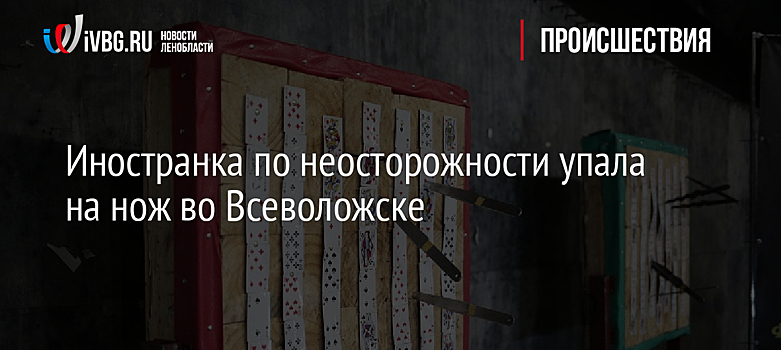 Иностранка по неосторожности упала на нож во Всеволожске