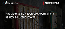 Иностранка по неосторожности упала на нож во Всеволожске