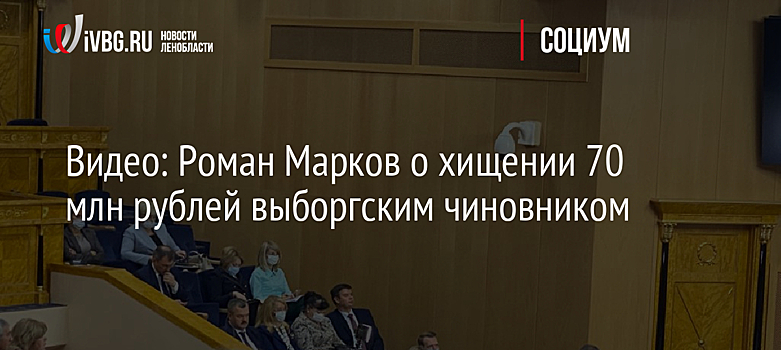 Видео: Роман Марков о хищении 70 млн рублей выборгским чиновником