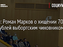 Видео: Роман Марков о хищении 70 млн рублей выборгским чиновником