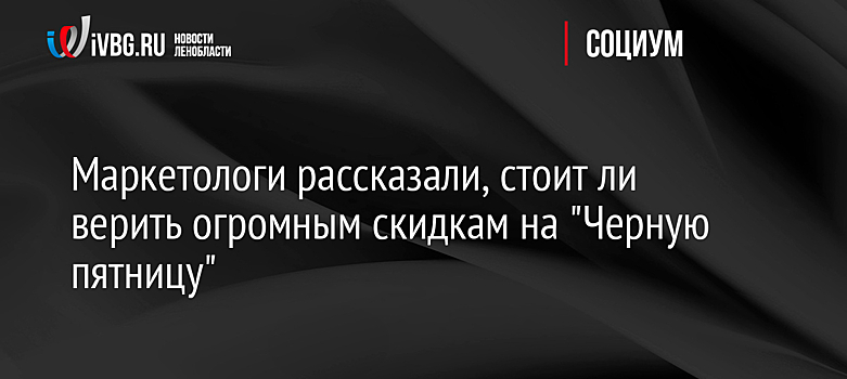 Маркетологи рассказали, стоит ли верить огромным скидкам на "Черную пятницу"