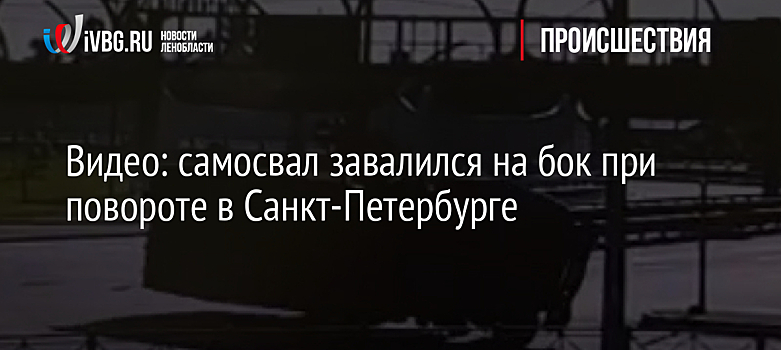 Видео: самосвал завалился на бок при повороте в Санкт-Петербурге