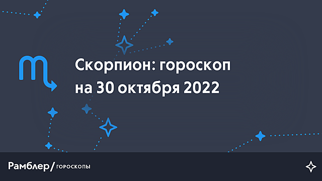 Скорпион: гороскоп на сегодня, 30 октября 2022 года – Рамблер/гороскопы