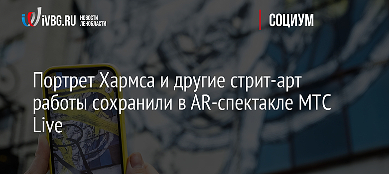 Портрет Хармса и другие стрит-арт работы сохранили в AR-спектакле МТС Live