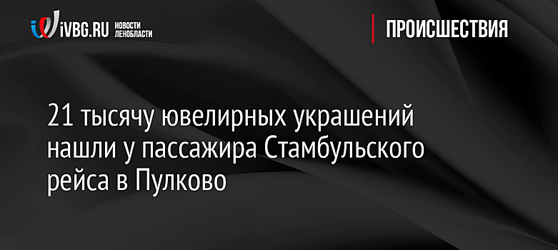 21 тысячу ювелирных украшений нашли у пассажира Стамбульского рейса в Пулково