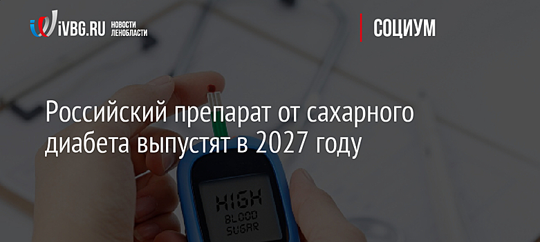 Российский препарат от сахарного диабета выпустят в 2027 году