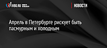 Апрель в Петербурге рискует быть пасмурным и холодным