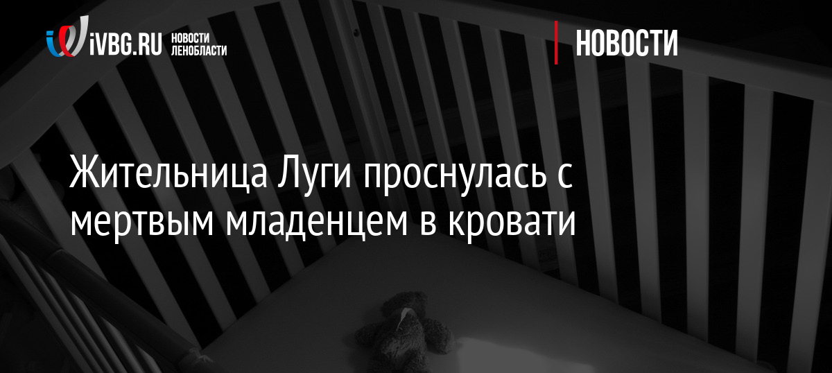 Жительница Луги проснулась с мертвым младенцем в кровати