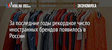 За последние годы рекордное число иностранных брендов появилось в России