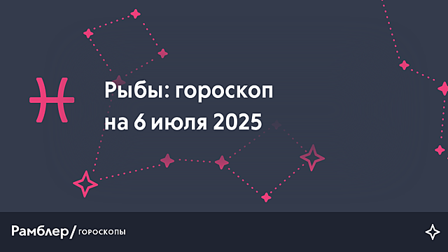Рыбы: гороскоп на сегодня, 6 июля 2025 года