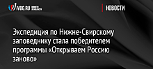 Экспедиция по Нижне-Свирскому заповеднику стала победителем программы «Открываем Россию заново»