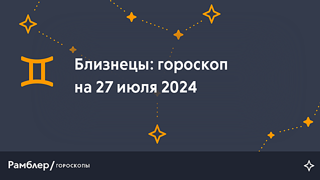 Близнецы: гороскоп на сегодня, 27 июля 2024 года